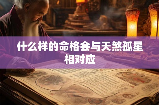 什么样的命格会与天煞孤星相对应