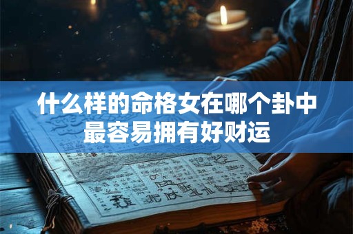 什么样的命格女在哪个卦中最容易拥有好财运
