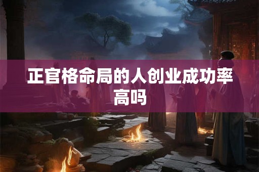 正官格命局的人创业成功率高吗