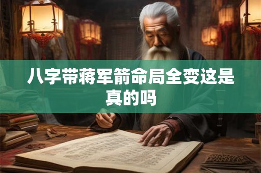 八字带蒋军箭命局全变这是真的吗