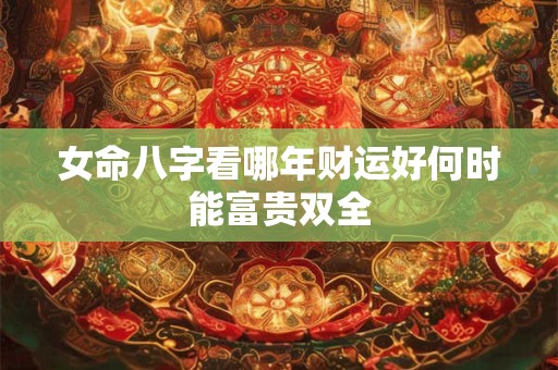 女命八字看哪年财运好何时能富贵双全