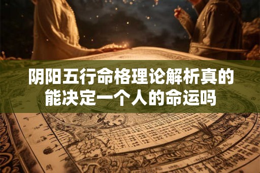 阴阳五行命格理论解析真的能决定一个人的命运吗