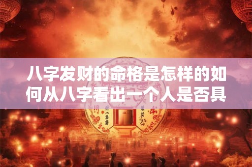 八字发财的命格是怎样的如何从八字看出一个人是否具有发财的命格