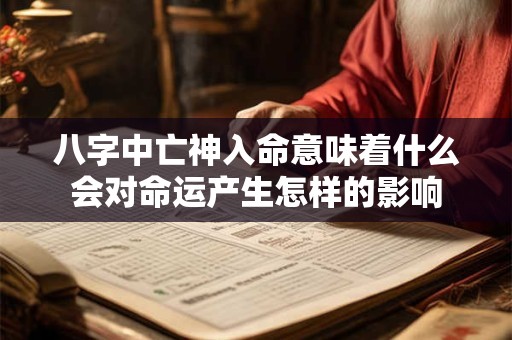 八字中亡神入命意味着什么会对命运产生怎样的影响