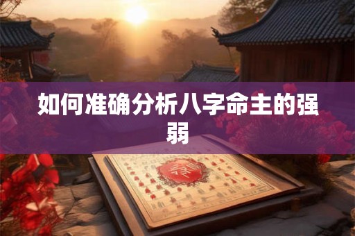 如何准确分析八字命主的强弱