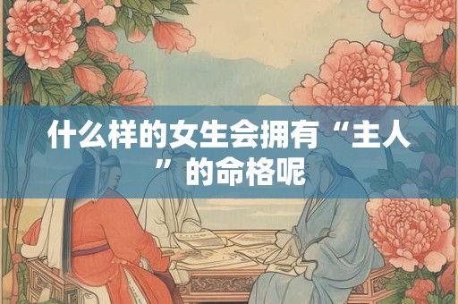 什么样的女生会拥有“主人”的命格呢