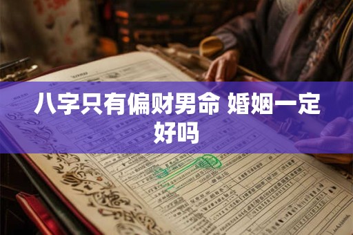 八字只有偏财男命 婚姻一定好吗