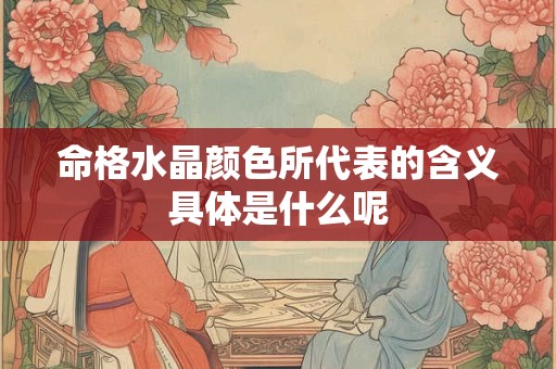 命格水晶颜色所代表的含义具体是什么呢