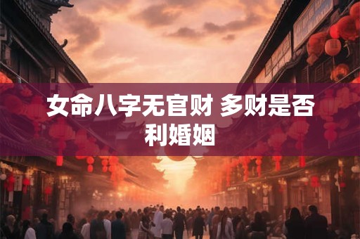 女命八字无官财 多财是否利婚姻