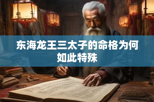 东海龙王三太子的命格为何如此特殊