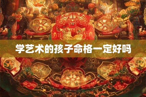 学艺术的孩子命格一定好吗