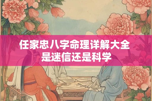 任家忠八字命理详解大全 是迷信还是科学