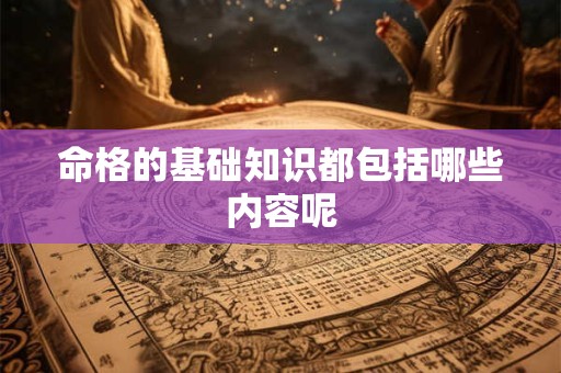 命格的基础知识都包括哪些内容呢