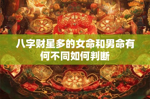 八字财星多的女命和男命有何不同如何判断