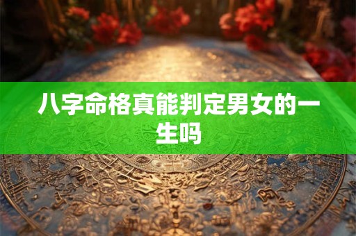 八字命格真能判定男女的一生吗