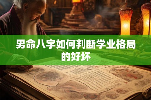 男命八字如何判断学业格局的好坏 男命八字如何判断学业格局的好坏