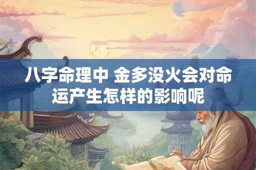 八字命理中 金多没火会对命运产生怎样的影响呢