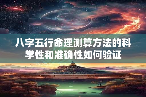 八字五行命理测算方法的科学性和准确性如何验证 八字五行命理测算方法的科学性和准确性如何验证