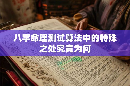 八字命理测试算法中的特殊之处究竟为何