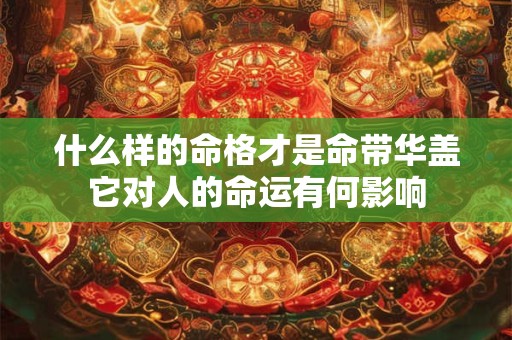 什么样的命格才是命带华盖它对人的命运有何影响