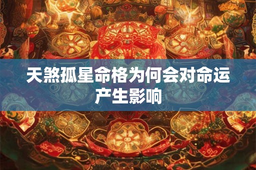 天煞孤星命格为何会对命运产生影响