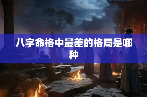 八字命格中最差的格局是哪种