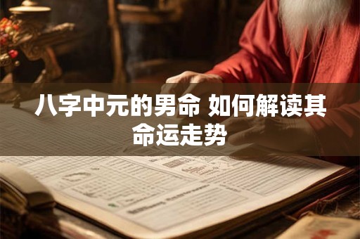 八字中元的男命 如何解读其命运走势