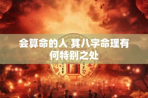 会算命的人 其八字命理有何特别之处
