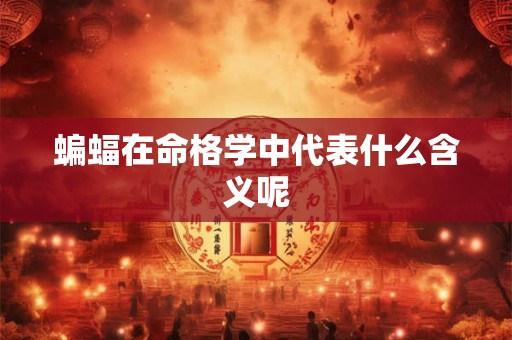 蝙蝠在命格学中代表什么含义呢