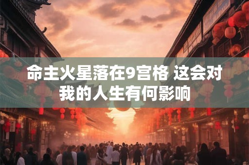 命主火星落在9宫格 这会对我的人生有何影响