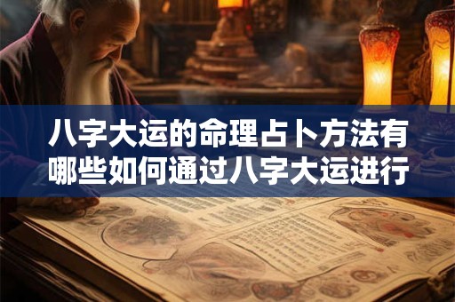 八字大运的命理占卜方法有哪些如何通过八字大运进行占卜预测
