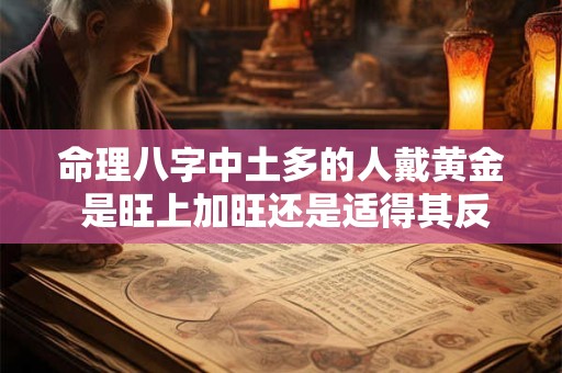 命理八字中土多的人戴黄金 是旺上加旺还是适得其反