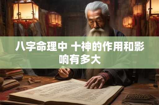 八字命理中 十神的作用和影响有多大