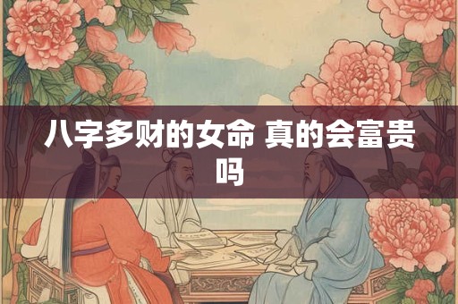 八字多财的女命 真的会富贵吗