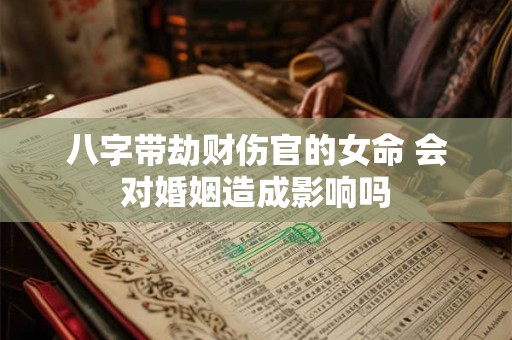 八字带劫财伤官的女命 会对婚姻造成影响吗