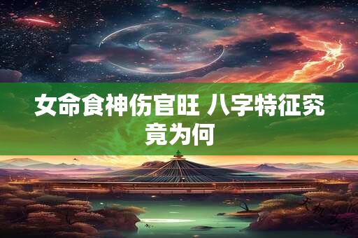 女命食神伤官旺 八字特征究竟为何