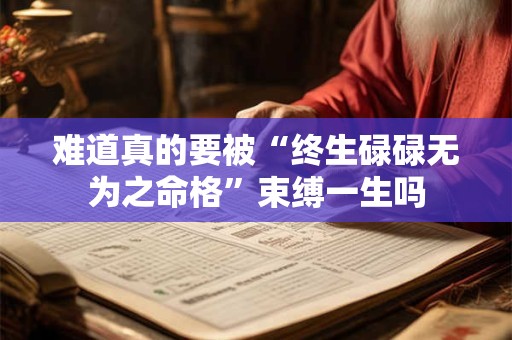难道真的要被“终生碌碌无为之命格”束缚一生吗