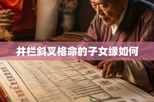 井栏斜叉格命的子女缘如何