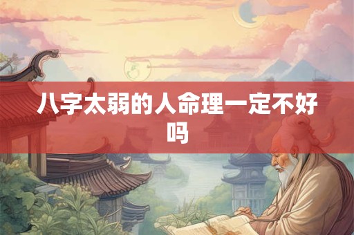 八字太弱的人命理一定不好吗