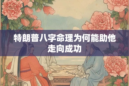 特朗普八字命理为何能助他走向成功