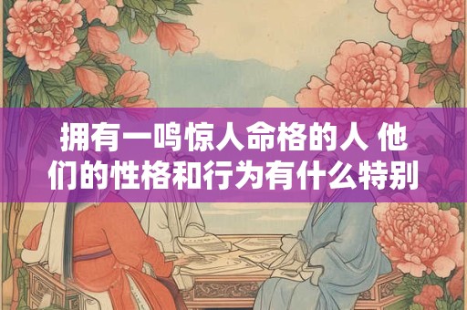 拥有一鸣惊人命格的人 他们的性格和行为有什么特别之处