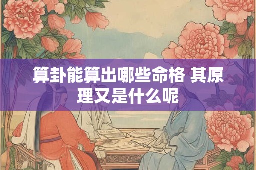 算卦能算出哪些命格 其原理又是什么呢