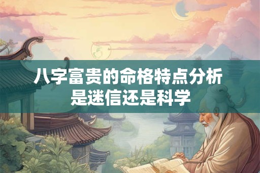 八字富贵的命格特点分析 是迷信还是科学