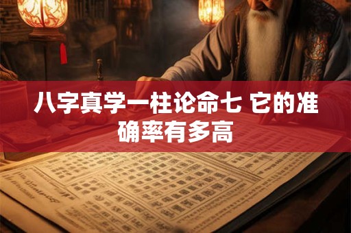 八字真学一柱论命七 它的准确率有多高