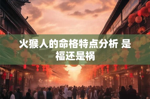 火猴人的命格特点分析 是福还是祸