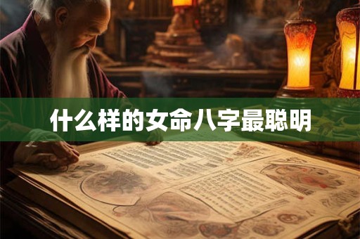 什么样的女命八字最聪明