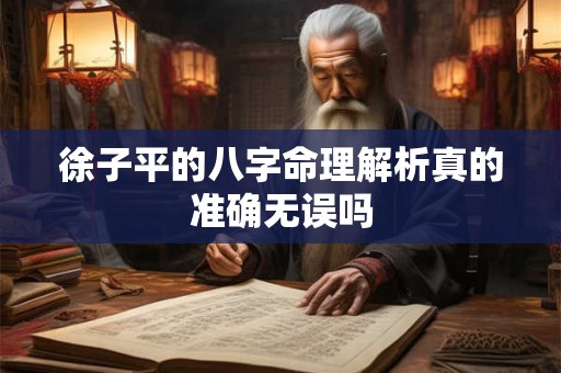 徐子平的八字命理解析真的准确无误吗
