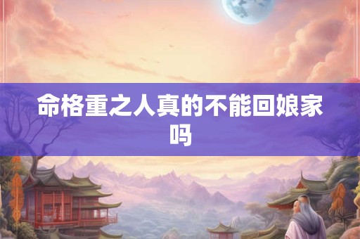 命格重之人真的不能回娘家吗