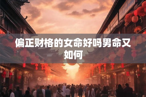 偏正财格的女命好吗男命又如何