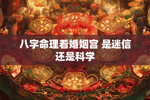八字命理看婚姻宫 是迷信还是科学